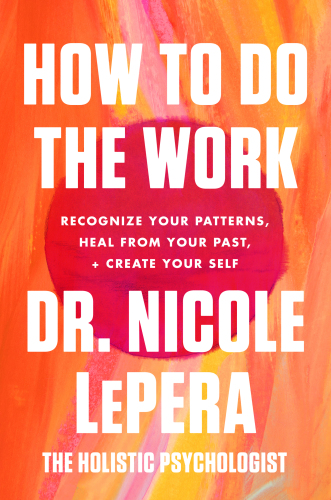How to Do the Work Recognize Your Patterns Heal from Your Past and Create Your Self