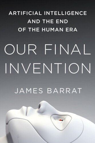 Our Final Invention Artificial Intelligence and the End of the Human Era