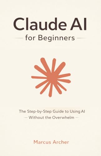 Claude AI for Beginners Bible: [5 in 1] The Ultimate Guide to Automate Your Work, Save Hours Every Week, and Use AI for Real-World Results