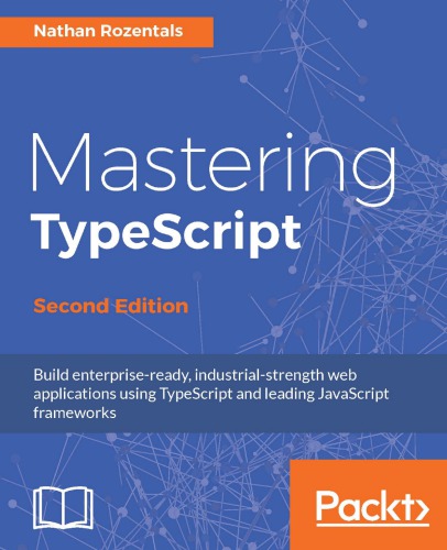 Mastering TypeScript: build enterprise-ready, industrial strength web applications using TypeScript and leading JavaScript frameworks