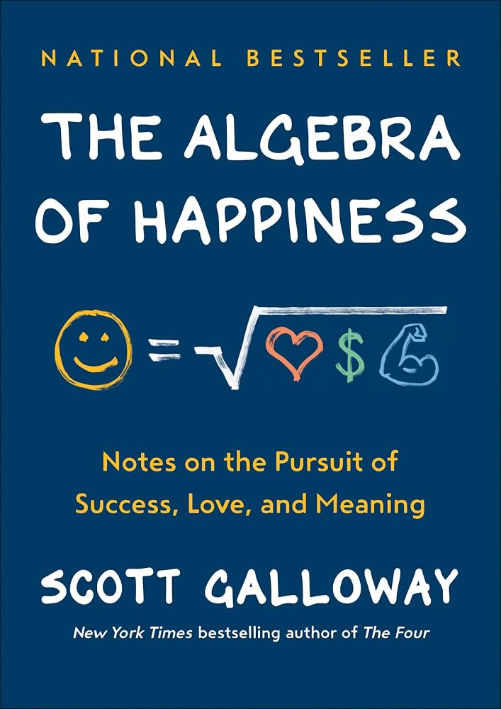 The Algebra Of Happiness Notes on the Pursuit of Success, Love, and Meaning by Scott Galloway
